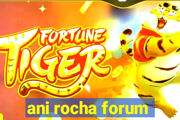 ani rocha forum