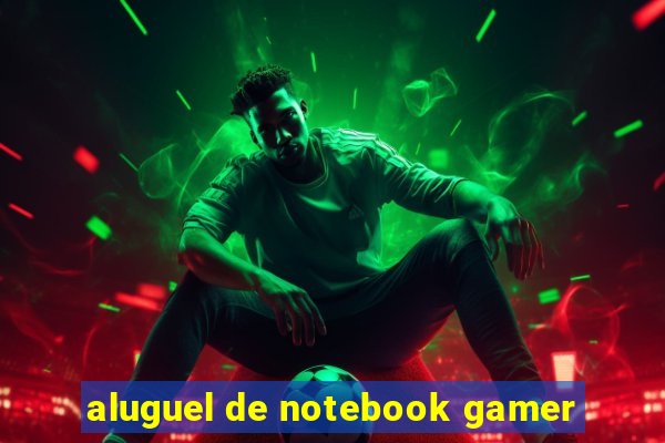 aluguel de notebook gamer