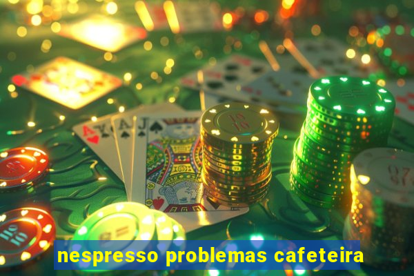 nespresso problemas cafeteira