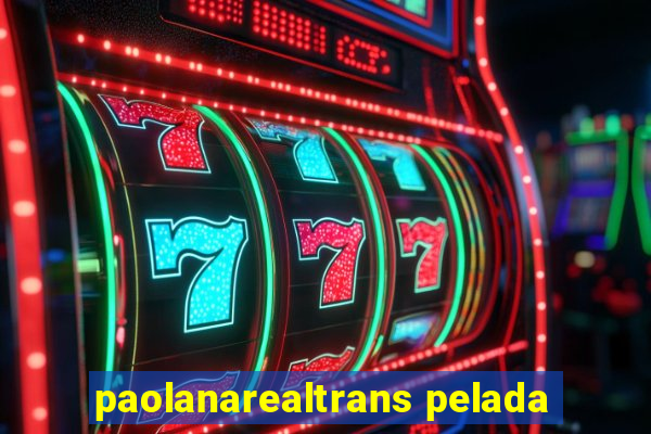 paolanarealtrans pelada