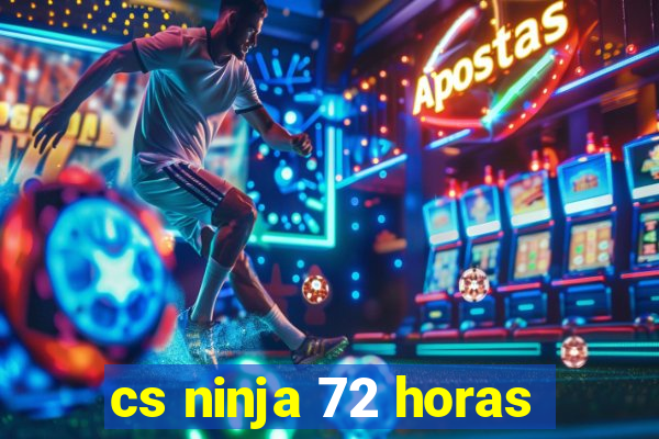 cs ninja 72 horas