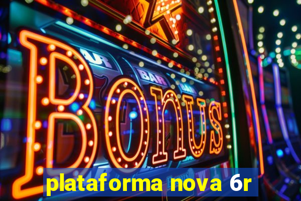 plataforma nova 6r