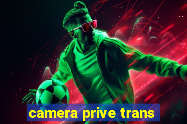 camera prive trans