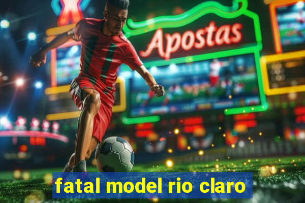 fatal model rio claro