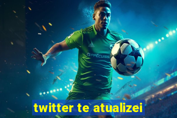 twitter te atualizei