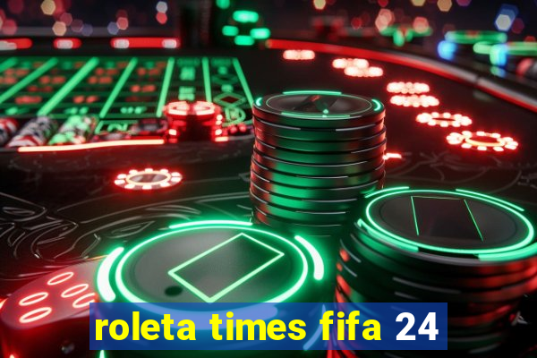 roleta times fifa 24