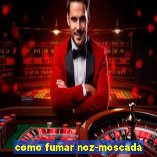 como fumar noz-moscada