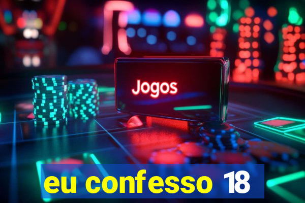 eu confesso 18