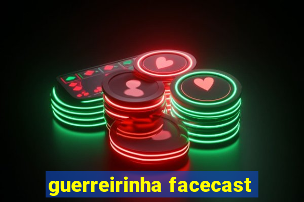 guerreirinha facecast