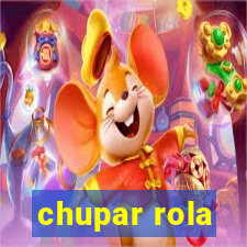 chupar rola