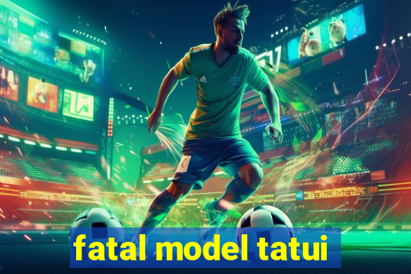 fatal model tatui