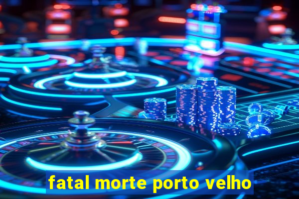 fatal morte porto velho