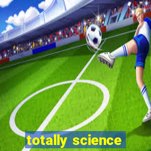 totally science