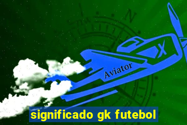 significado gk futebol