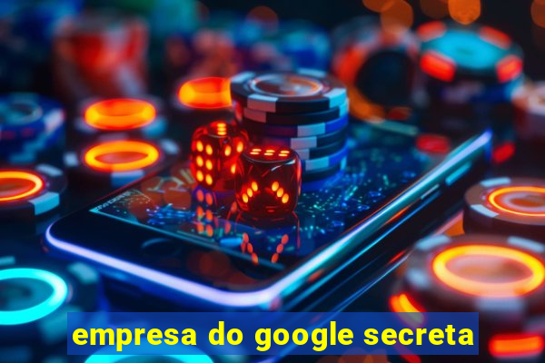 empresa do google secreta