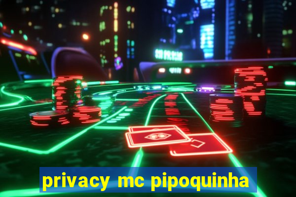 privacy mc pipoquinha