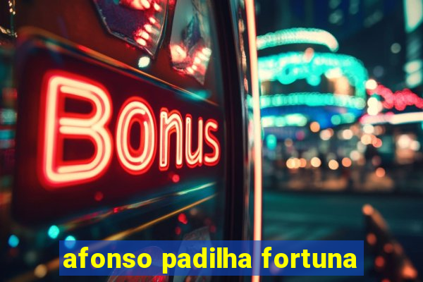 afonso padilha fortuna