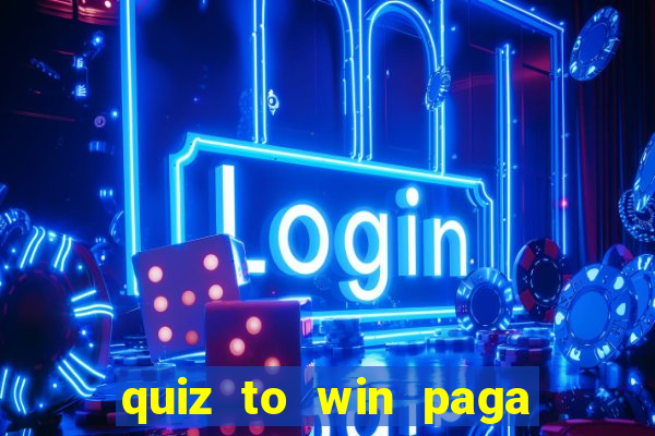 quiz to win paga mesmo quiz paga mesmo