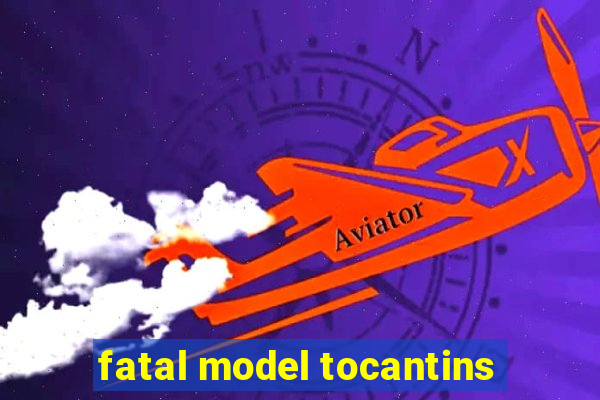 fatal model tocantins