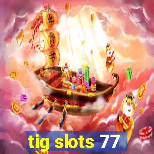 tig slots 77