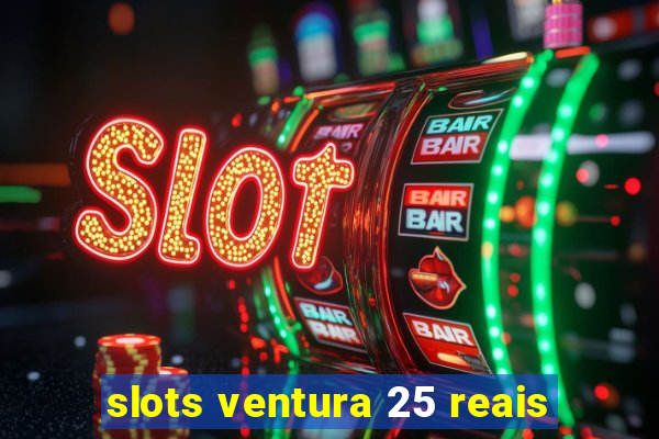 slots ventura 25 reais