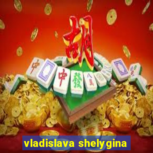 vladislava shelygina