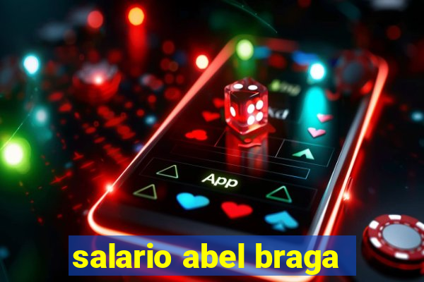 salario abel braga