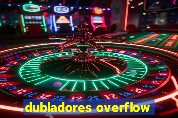 dubladores overflow