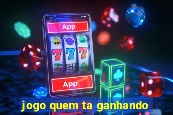 jogo quem ta ganhando