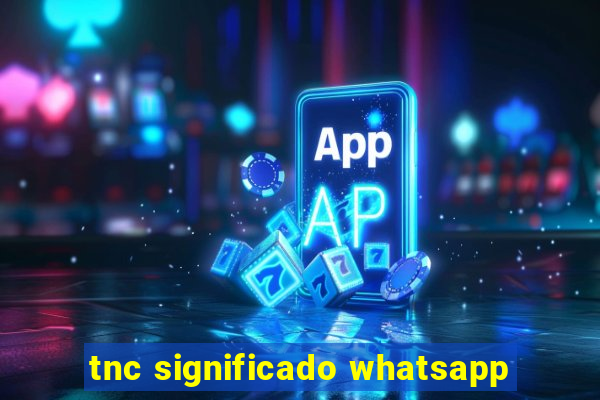 tnc significado whatsapp