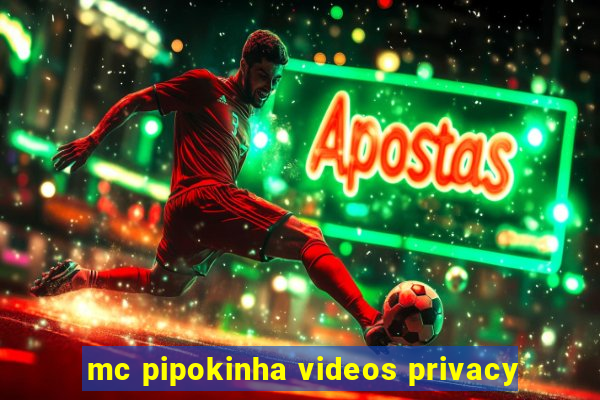 mc pipokinha videos privacy