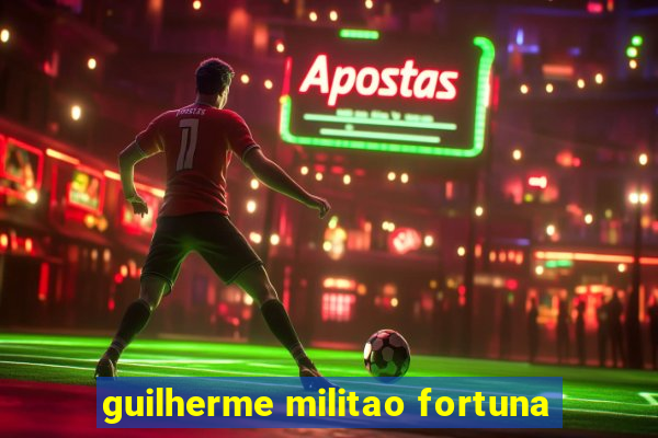 guilherme militao fortuna