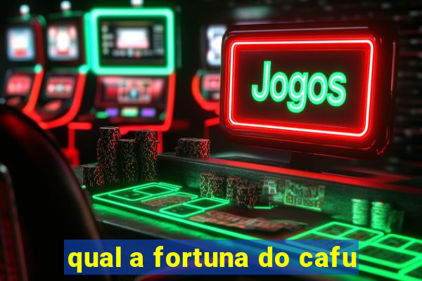 qual a fortuna do cafu