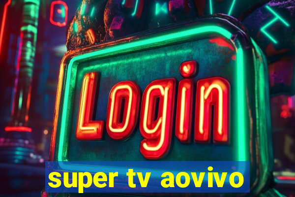 super tv aovivo