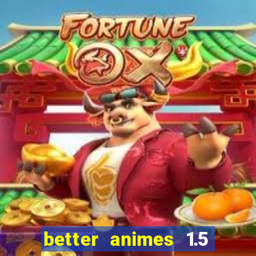 better animes 1.5 apk download