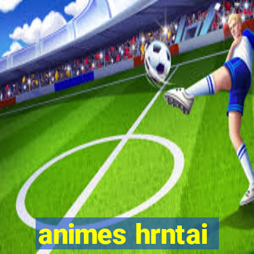 animes hrntai