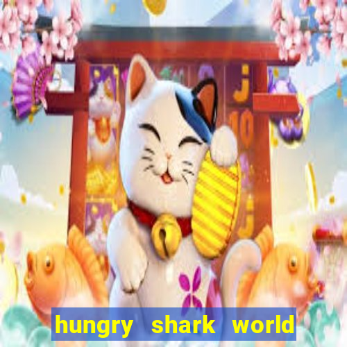 hungry shark world dinheiro infinito ios