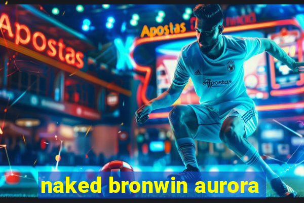 naked bronwin aurora