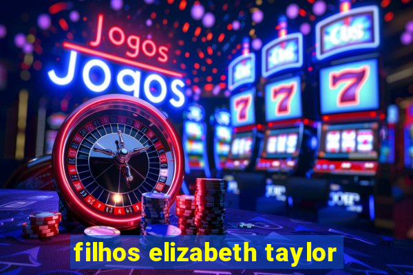 filhos elizabeth taylor