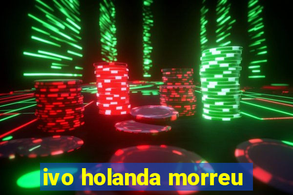 ivo holanda morreu