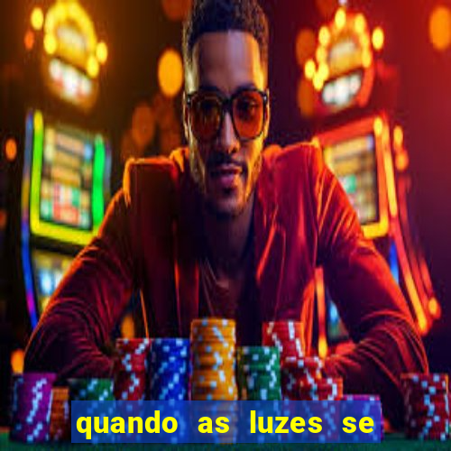 quando as luzes se apagam redecanais