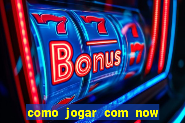 como jogar com now no big win