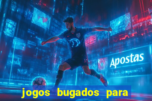 jogos bugados para ganhar dinheiro