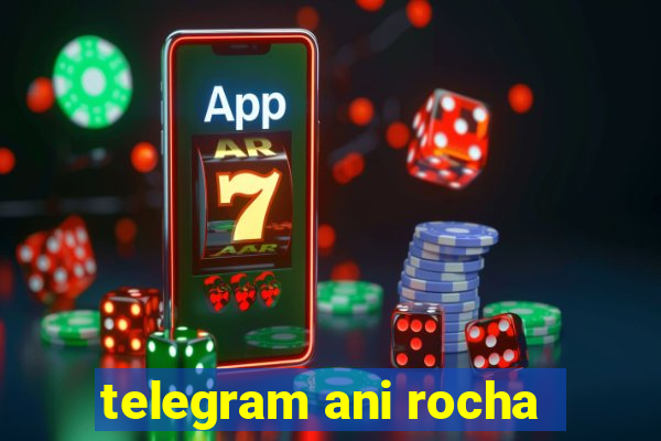 telegram ani rocha